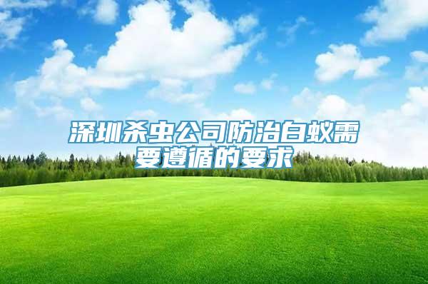 深圳杀虫公司防治白蚁需要遵循的要求