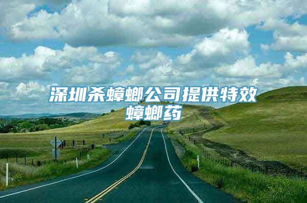 深圳杀蟑螂公司提供特效蟑螂药