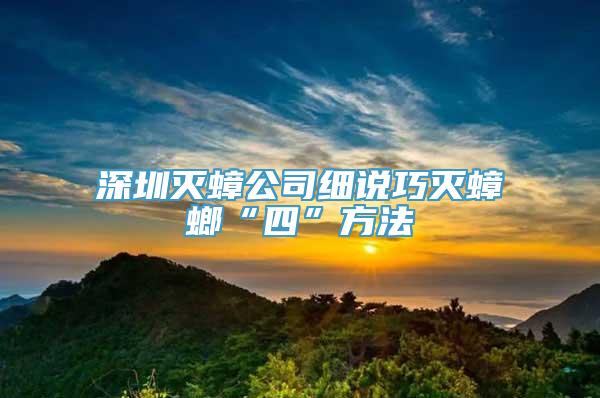 深圳灭蟑公司细说巧灭蟑螂“四”方法