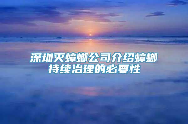 深圳灭蟑螂公司介绍蟑螂持续治理的必要性