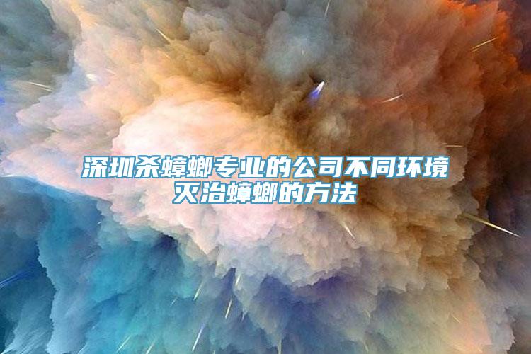 深圳杀蟑螂专业的公司不同环境灭治蟑螂的方法