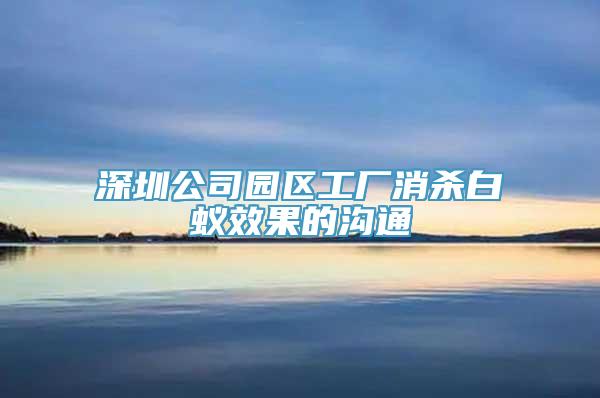 深圳公司园区工厂消杀白蚁效果的沟通