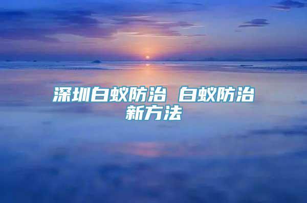 深圳白蚁防治 白蚁防治新方法