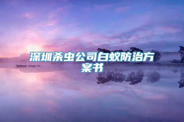 深圳杀虫公司白蚁防治方案书