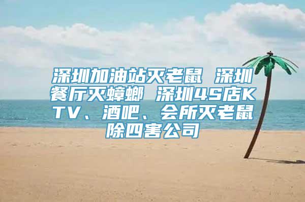 深圳加油站灭老鼠 深圳餐厅灭蟑螂 深圳4S店KTV、酒吧、会所灭老鼠除四害公司