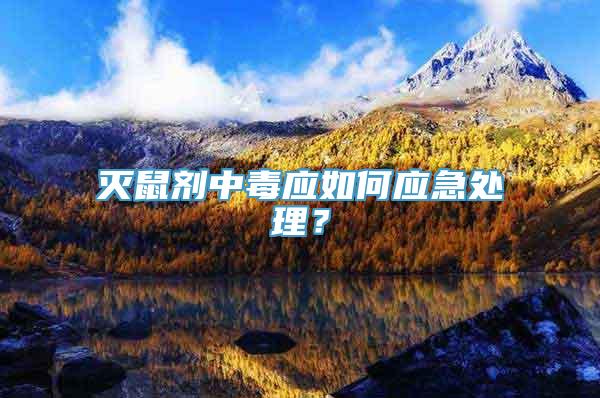 灭鼠剂中毒应如何应急处理？