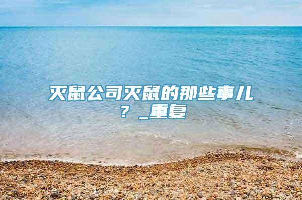 灭鼠公司灭鼠的那些事儿？_重复