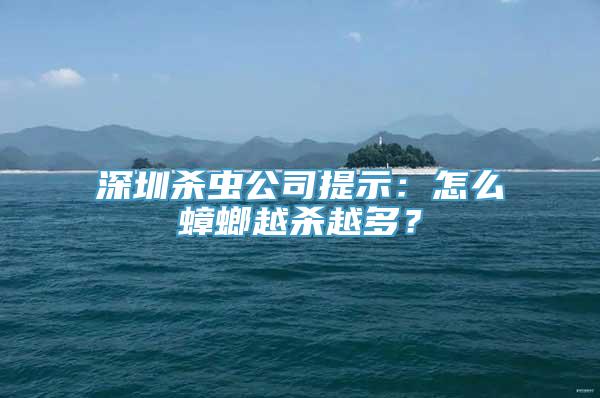 深圳杀虫公司提示：怎么蟑螂越杀越多？