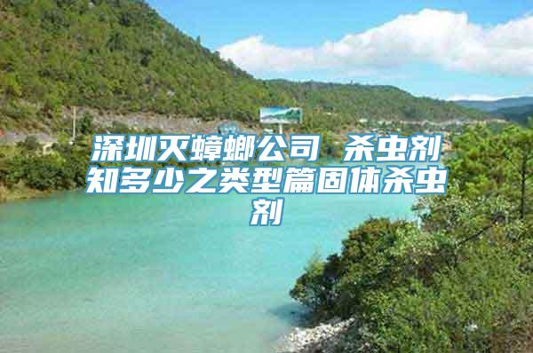 深圳灭蟑螂公司 杀虫剂知多少之类型篇固体杀虫剂