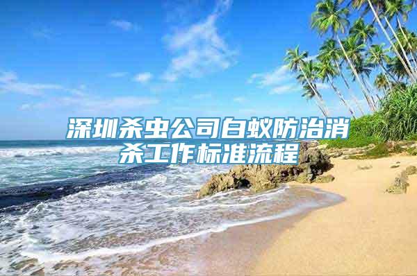 深圳杀虫公司白蚁防治消杀工作标准流程