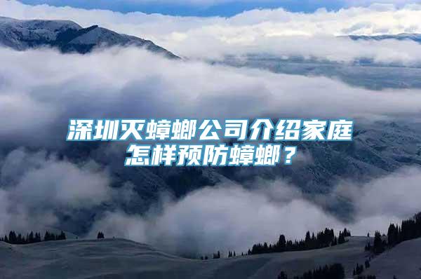 深圳灭蟑螂公司介绍家庭怎样预防蟑螂？