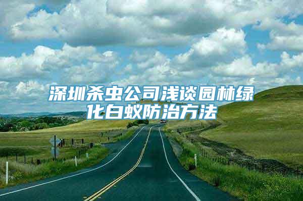 深圳杀虫公司浅谈园林绿化白蚁防治方法