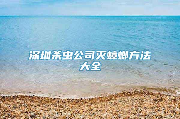 深圳杀虫公司灭蟑螂方法大全