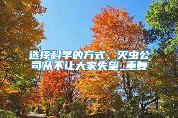 选择科学的方式，灭虫公司从不让大家失望_重复