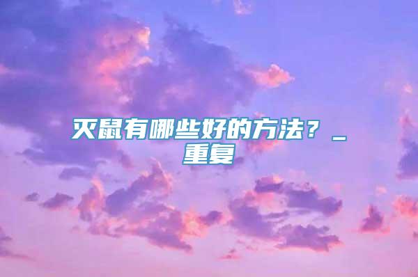 灭鼠有哪些好的方法？_重复