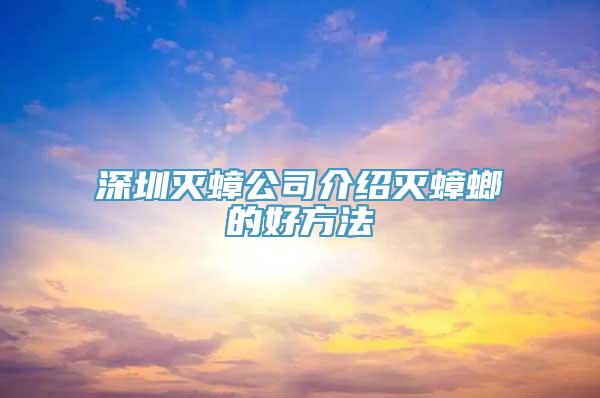 深圳灭蟑公司介绍灭蟑螂的好方法