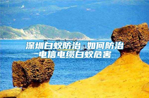 深圳白蚁防治 如何防治电信电缆白蚁危害