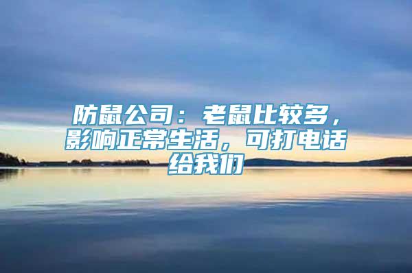 防鼠公司：老鼠比较多，影响正常生活，可打电话给我们