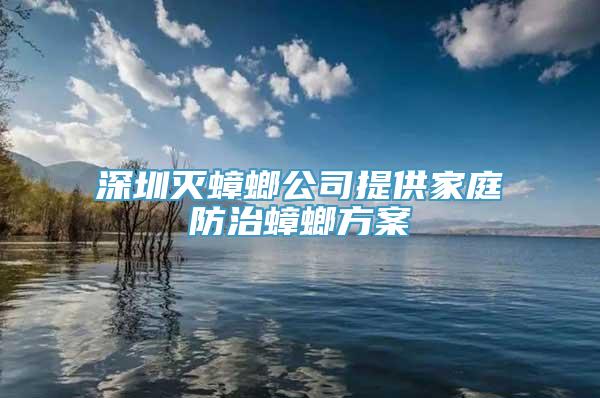 深圳灭蟑螂公司提供家庭防治蟑螂方案