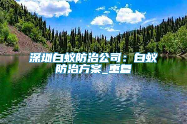 深圳白蚁防治公司：白蚁防治方案_重复