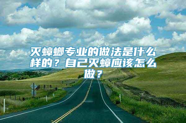 灭蟑螂专业的做法是什么样的？自己灭蟑应该怎么做？