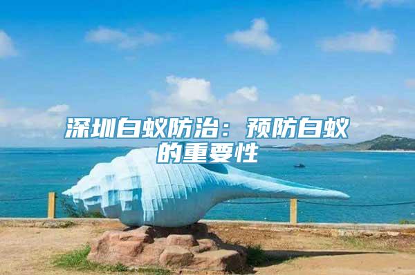 深圳白蚁防治：预防白蚁的重要性