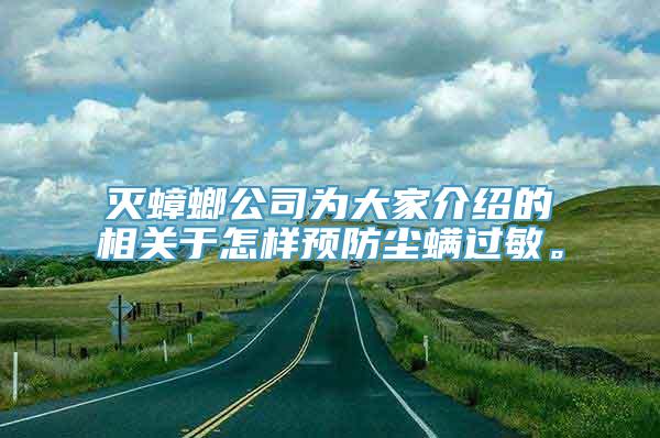 灭蟑螂公司为大家介绍的相关于怎样预防尘螨过敏。