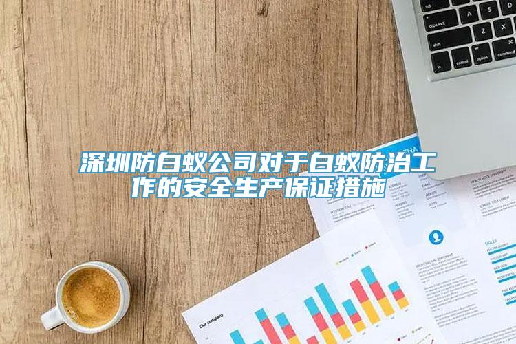 深圳防白蚁公司对于白蚁防治工作的安全生产保证措施