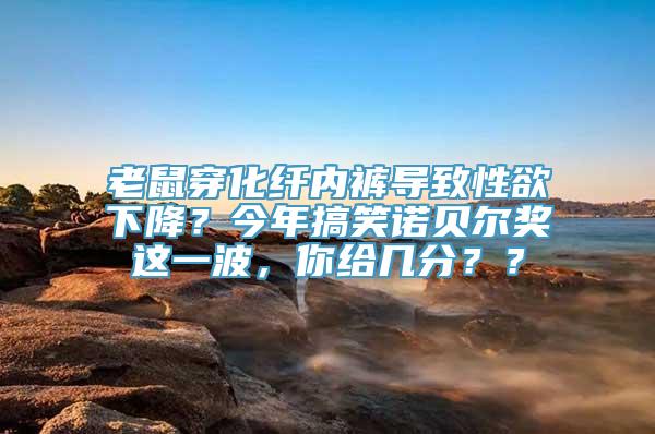 老鼠穿化纤内裤导致性欲下降？今年搞笑诺贝尔奖这一波，你给几分？？