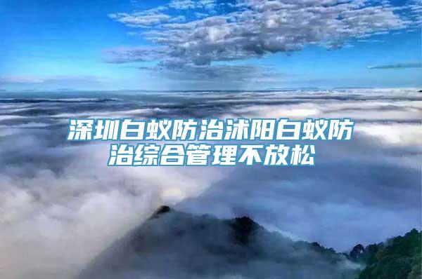 深圳白蚁防治沭阳白蚁防治综合管理不放松