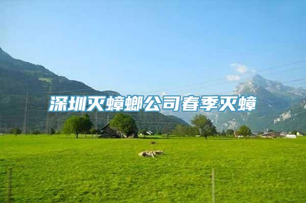 深圳灭蟑螂公司春季灭蟑