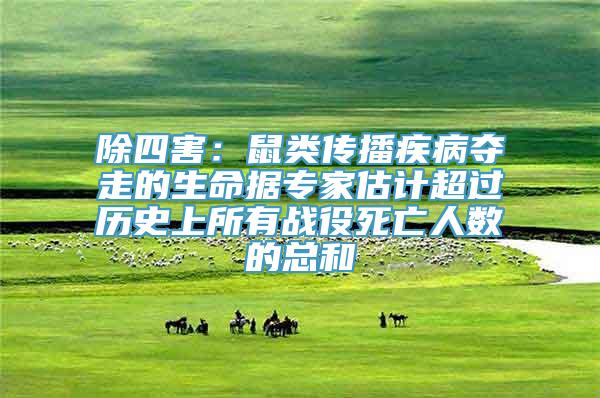 除四害：鼠类传播疾病夺走的生命据专家估计超过历史上所有战役死亡人数的总和