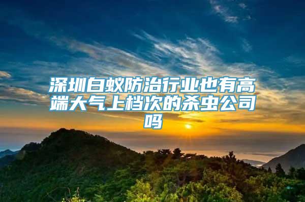 深圳白蚁防治行业也有高端大气上档次的杀虫公司吗