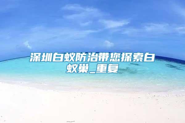 深圳白蚁防治带您探索白蚁巢_重复