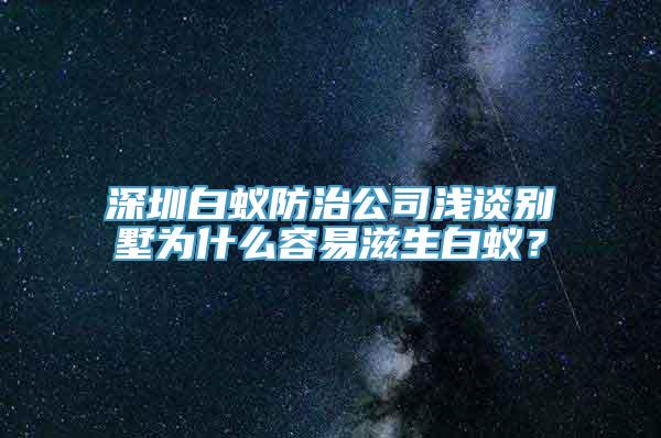 深圳白蚁防治公司浅谈别墅为什么容易滋生白蚁？