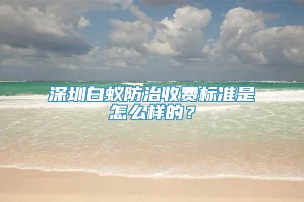 深圳白蚁防治收费标准是怎么样的？