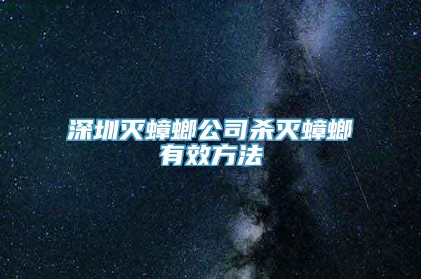 深圳灭蟑螂公司杀灭蟑螂有效方法