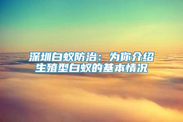 深圳白蚁防治：为你介绍生殖型白蚁的基本情况