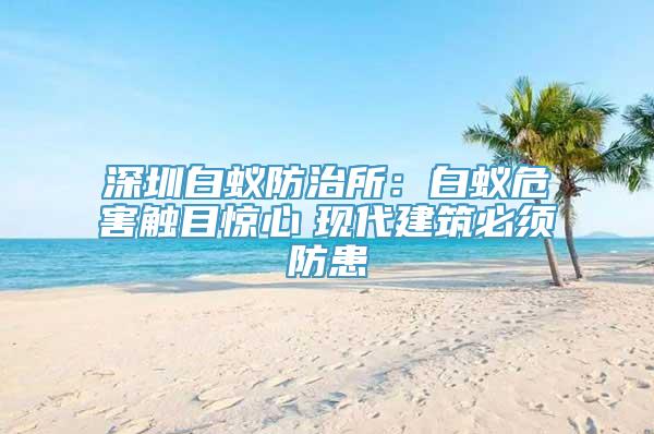 深圳白蚁防治所：白蚁危害触目惊心　现代建筑必须防患