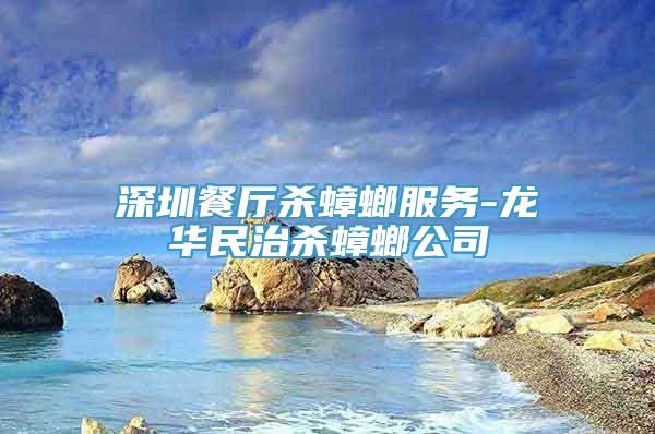 深圳餐厅杀蟑螂服务-龙华民治杀蟑螂公司