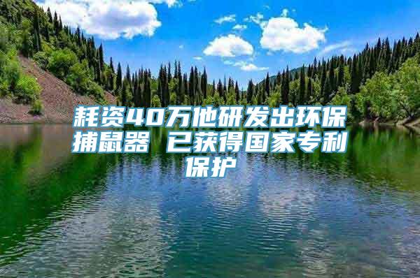 耗资40万他研发出环保捕鼠器 已获得国家专利保护