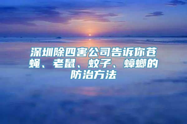 深圳除四害公司告诉你苍蝇、老鼠、蚊子、蟑螂的防治方法