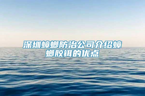 深圳蟑螂防治公司介绍蟑螂胶铒的优点