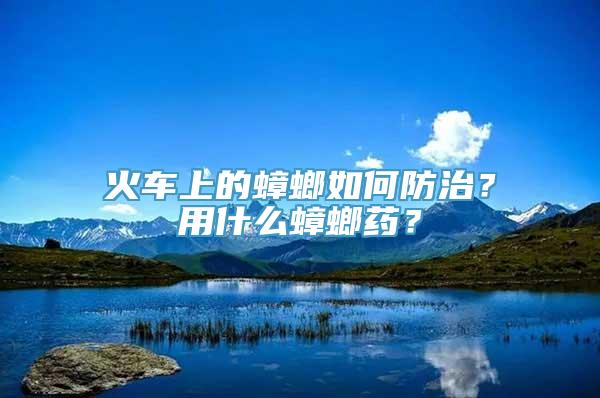 火车上的蟑螂如何防治？用什么蟑螂药？