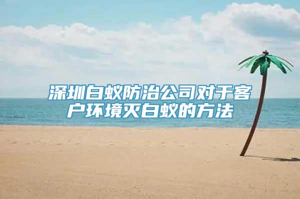 深圳白蚁防治公司对于客户环境灭白蚁的方法