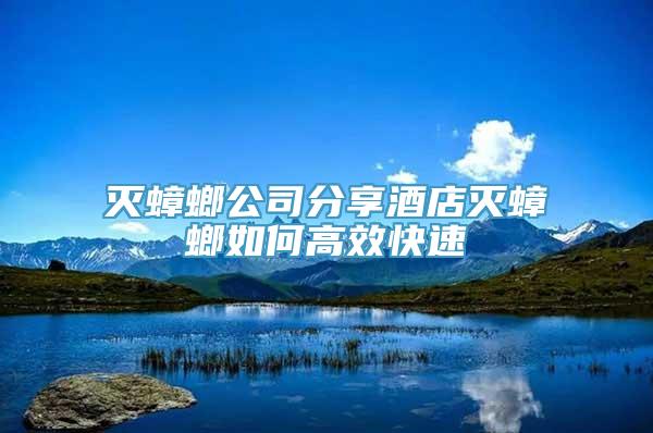 灭蟑螂公司分享酒店灭蟑螂如何高效快速