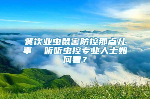 餐饮业虫鼠害防控那点儿事  听听虫控专业人士如何看？