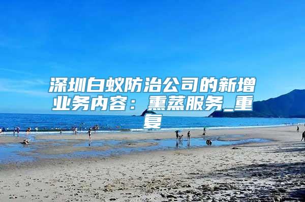 深圳白蚁防治公司的新增业务内容：熏蒸服务_重复