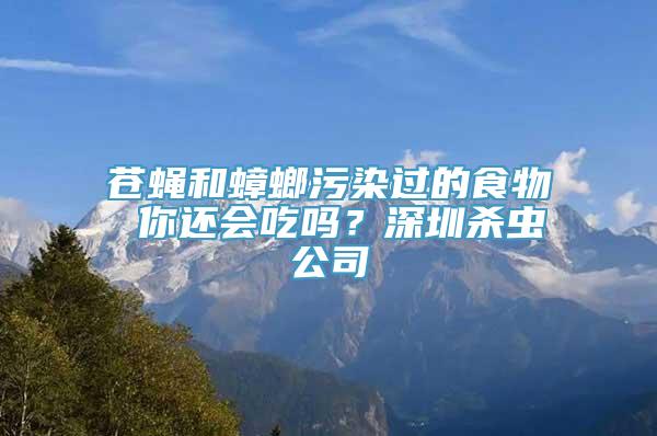 苍蝇和蟑螂污染过的食物 你还会吃吗？深圳杀虫公司