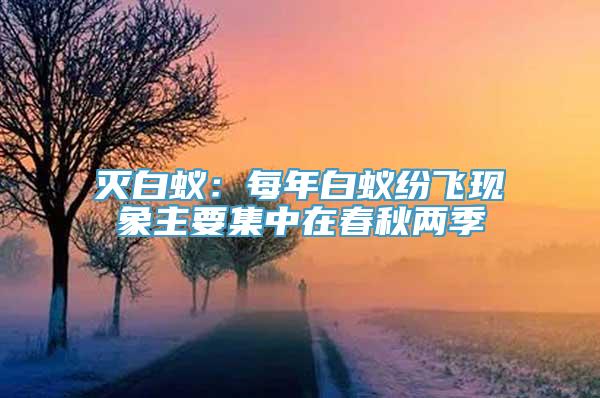 灭白蚁：每年白蚁纷飞现象主要集中在春秋两季